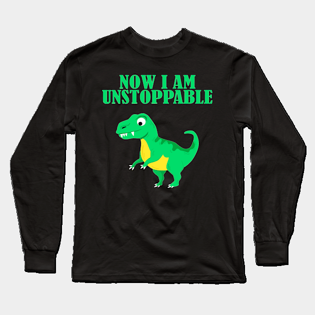 Now I Am Unstoppable Funny T Rex Long Sleeve T-Shirt by againstthelogic